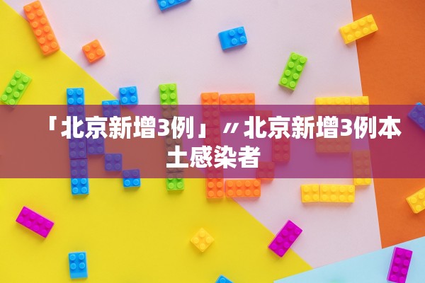 「北京新增3例」〃北京新增3例本土感染者