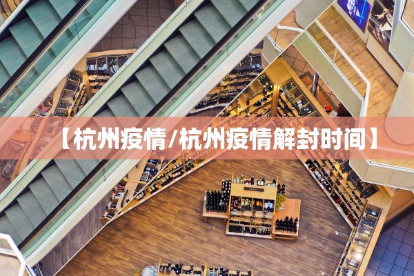 【杭州疫情/杭州疫情解封时间】