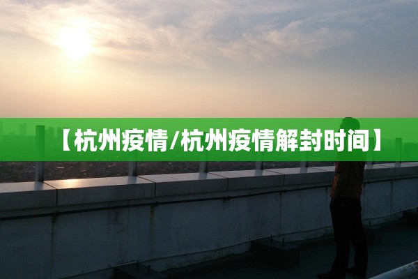 【杭州疫情/杭州疫情解封时间】