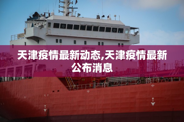天津疫情最新动态,天津疫情最新公布消息