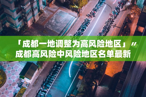 「成都一地调整为高风险地区」〃成都高风险中风险地区名单最新