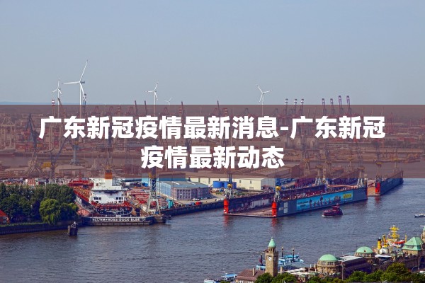 广东新冠疫情最新消息-广东新冠疫情最新动态