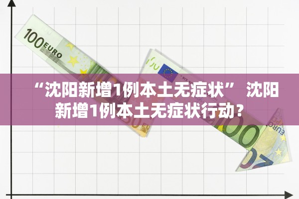 “沈阳新增1例本土无症状	” 沈阳新增1例本土无症状行动？