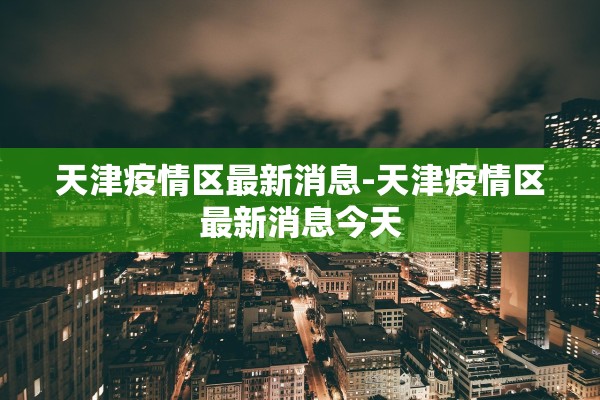 天津疫情区最新消息-天津疫情区最新消息今天