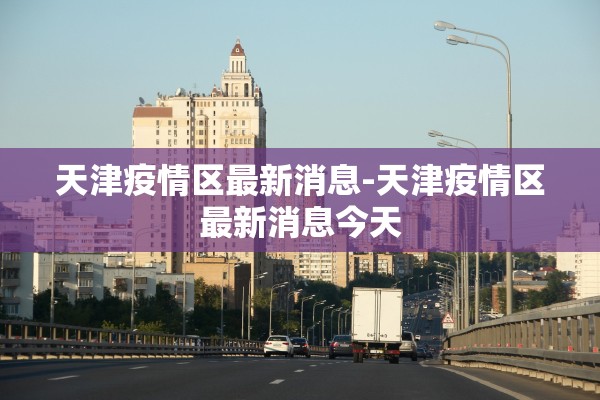 天津疫情区最新消息-天津疫情区最新消息今天