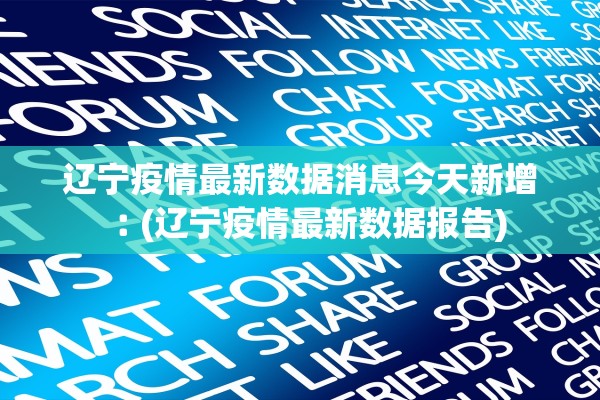 辽宁疫情最新数据消息今天新增︰(辽宁疫情最新数据报告)