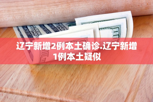 辽宁新增2例本土确诊.辽宁新增1例本土疑似