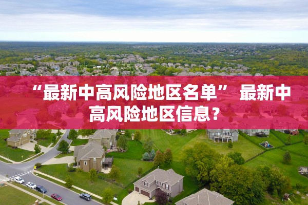 “最新中高风险地区名单	” 最新中高风险地区信息？