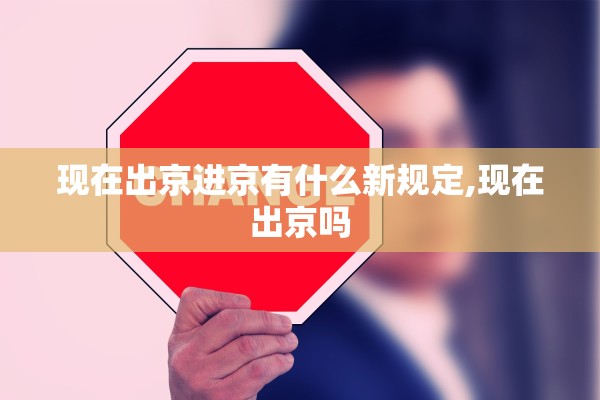 现在出京进京有什么新规定,现在出京吗