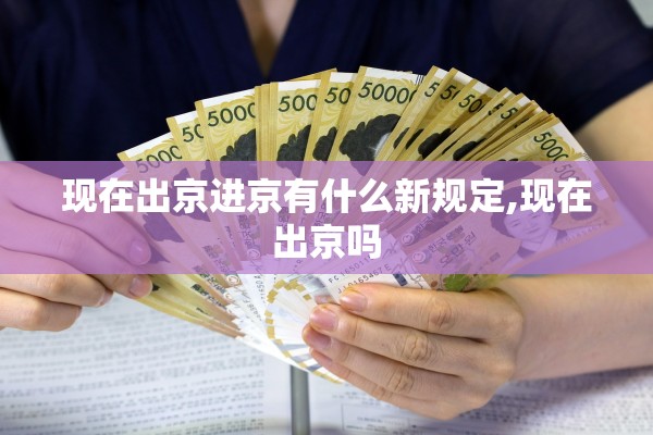 现在出京进京有什么新规定,现在出京吗