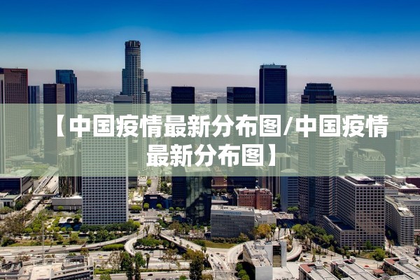 【中国疫情最新分布图/中国疫情最新分布图】
