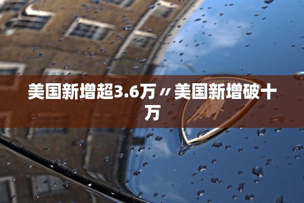 美国新增超3.6万〃美国新增破十万