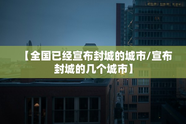 【全国已经宣布封城的城市/宣布封城的几个城市】