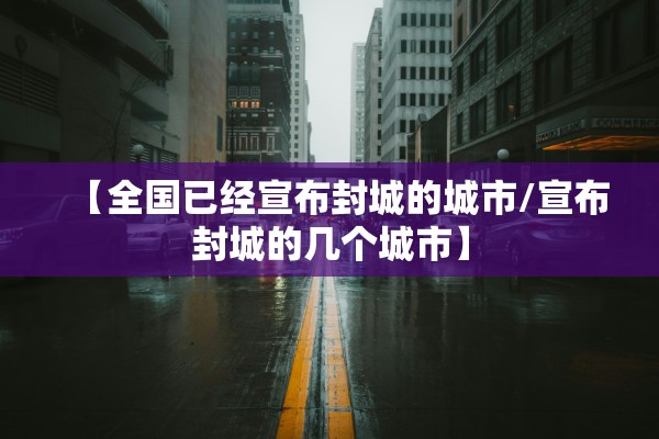 【全国已经宣布封城的城市/宣布封城的几个城市】