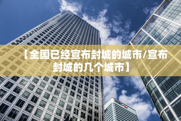 【全国已经宣布封城的城市/宣布封城的几个城市】