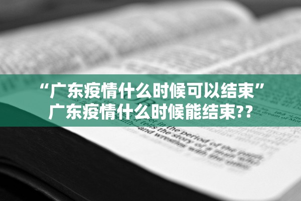 “广东疫情什么时候可以结束” 广东疫情什么时候能结束?？