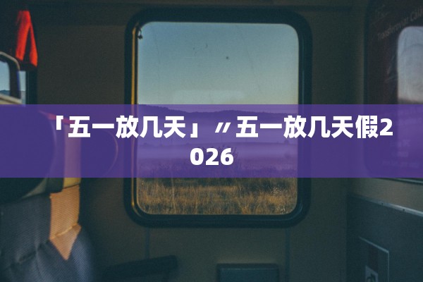 「五一放几天」〃五一放几天假2026