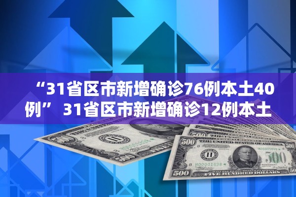 “31省区市新增确诊76例本土40例	” 31省区市新增确诊12例本土4例？