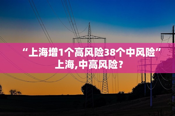 “上海增1个高风险38个中风险	” 上海,中高风险？
