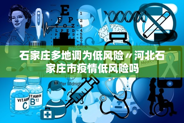 石家庄多地调为低风险〃河北石家庄市疫情低风险吗