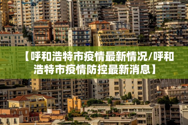 【呼和浩特市疫情最新情况/呼和浩特市疫情防控最新消息】