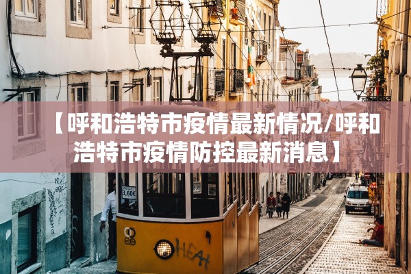 【呼和浩特市疫情最新情况/呼和浩特市疫情防控最新消息】