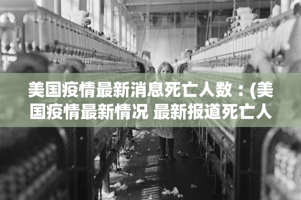 美国疫情最新消息死亡人数︰(美国疫情最新情况 最新报道死亡人数)