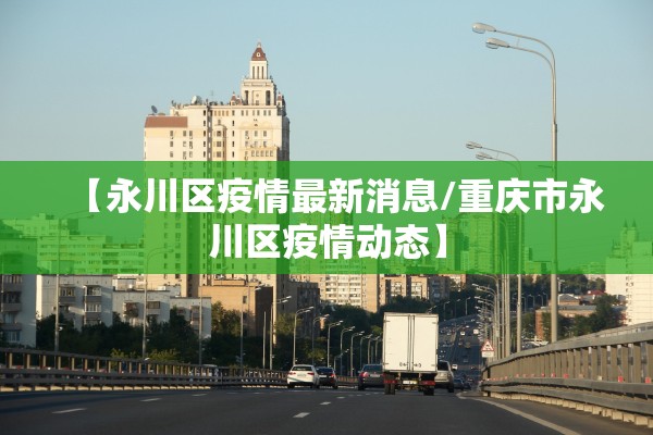 【永川区疫情最新消息/重庆市永川区疫情动态】