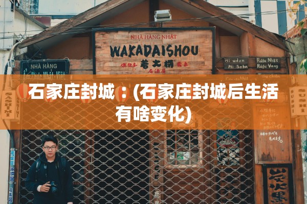 石家庄封城︰(石家庄封城后生活有啥变化)