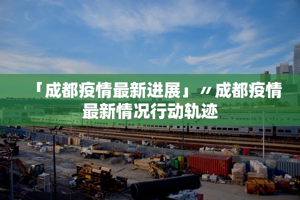 「成都疫情最新进展」〃成都疫情最新情况行动轨迹