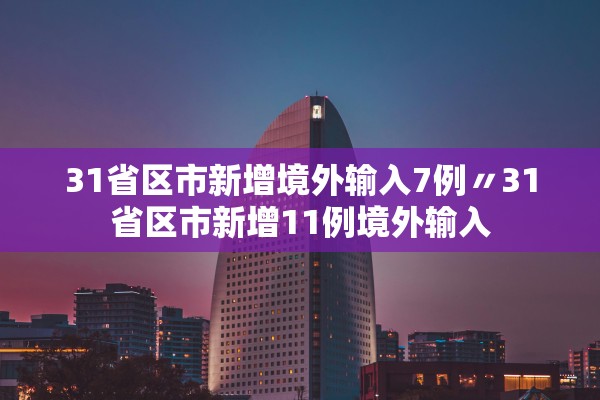 31省区市新增境外输入7例〃31省区市新增11例境外输入