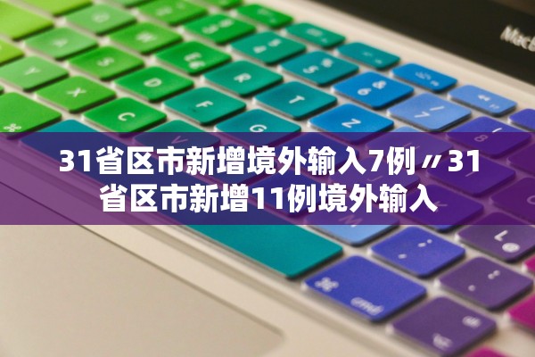 31省区市新增境外输入7例〃31省区市新增11例境外输入