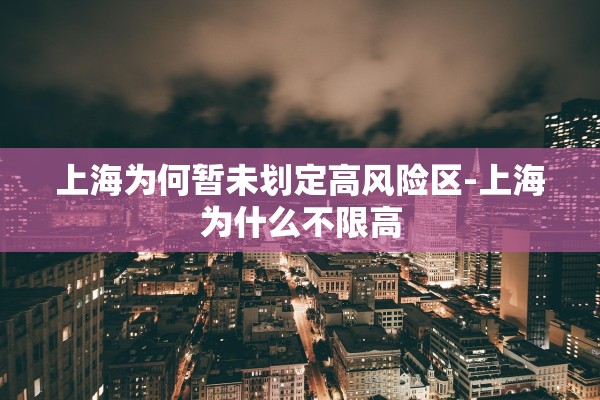 上海为何暂未划定高风险区-上海为什么不限高