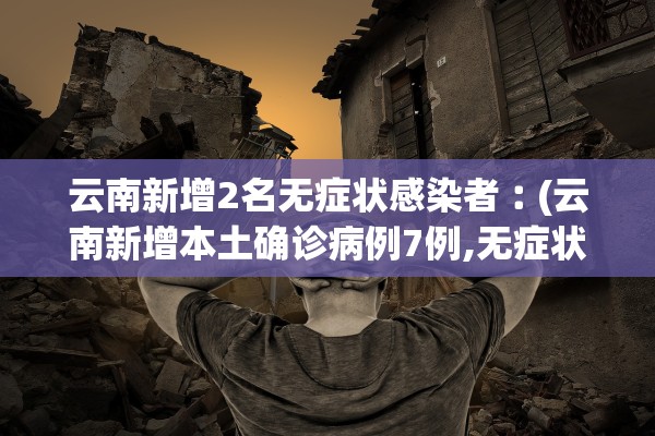 云南新增2名无症状感染者︰(云南新增本土确诊病例7例,无症状感染者3例)
