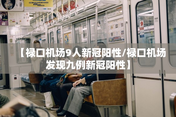 【禄口机场9人新冠阳性/禄口机场发现九例新冠阳性】