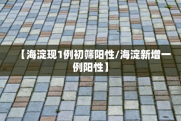 【海淀现1例初筛阳性/海淀新增一例阳性】