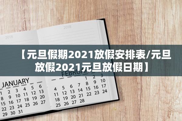 【元旦假期2021放假安排表/元旦放假2021元旦放假日期】 【元旦假期2021放假安排表/元旦放假2021元旦放假日期】