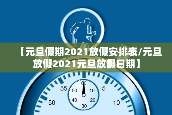 【元旦假期2021放假安排表/元旦放假2021元旦放假日期】 【元旦假期2021放假安排表/元旦放假2021元旦放假日期】