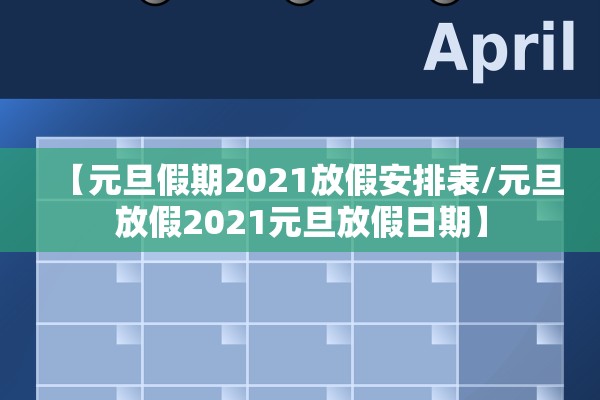 【元旦假期2021放假安排表/元旦放假2021元旦放假日期】 【元旦假期2021放假安排表/元旦放假2021元旦放假日期】