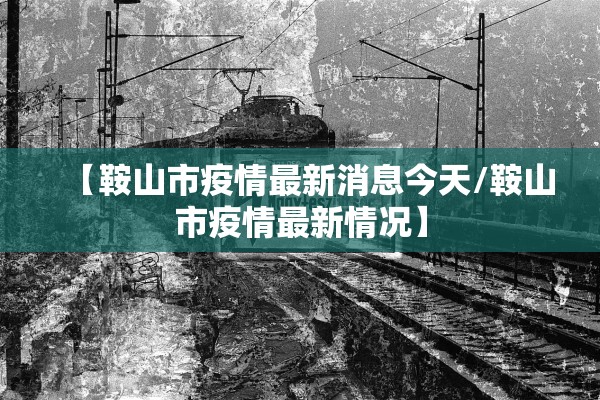 【鞍山市疫情最新消息今天/鞍山市疫情最新情况】