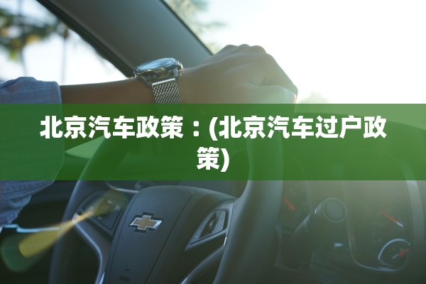北京汽车政策︰(北京汽车过户政策)