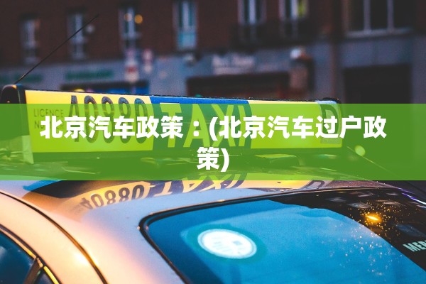 北京汽车政策︰(北京汽车过户政策)
