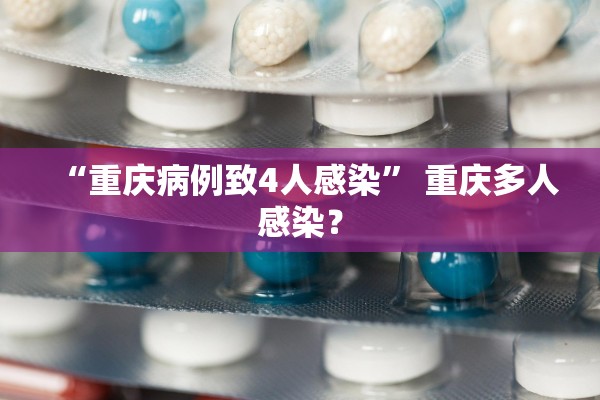 “重庆病例致4人感染” 重庆多人感染？