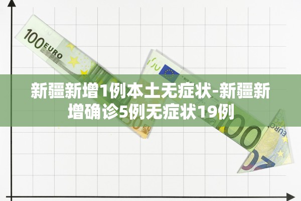 新疆新增1例本土无症状-新疆新增确诊5例无症状19例