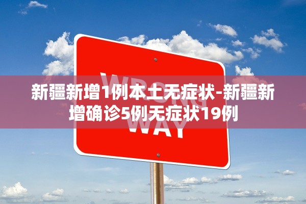 新疆新增1例本土无症状-新疆新增确诊5例无症状19例