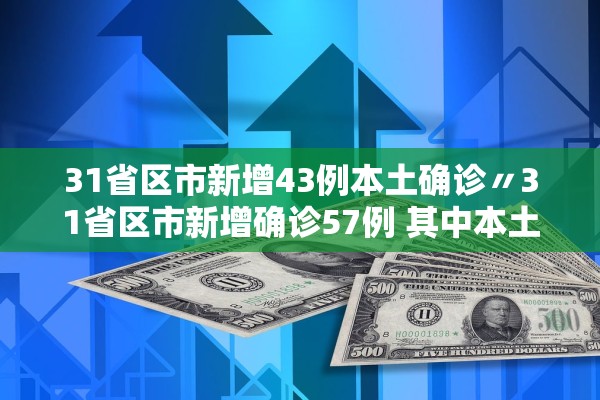 31省区市新增43例本土确诊〃31省区市新增确诊57例 其中本土38例