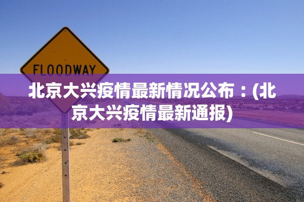 北京大兴疫情最新情况公布︰(北京大兴疫情最新通报)