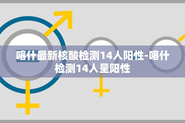 喀什最新核酸检测14人阳性-喀什检测14人呈阳性