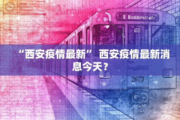 “西安疫情最新	” 西安疫情最新消息今天？