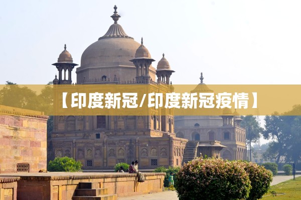 【印度新冠/印度新冠疫情】 【印度新冠/印度新冠疫情】